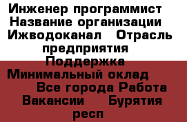 Инженер-программист › Название организации ­ Ижводоканал › Отрасль предприятия ­ Поддержка › Минимальный оклад ­ 22 000 - Все города Работа » Вакансии   . Бурятия респ.